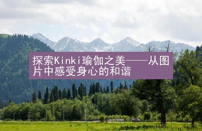 探索Kinki瑜伽之美——从图片中感受身心的和谐